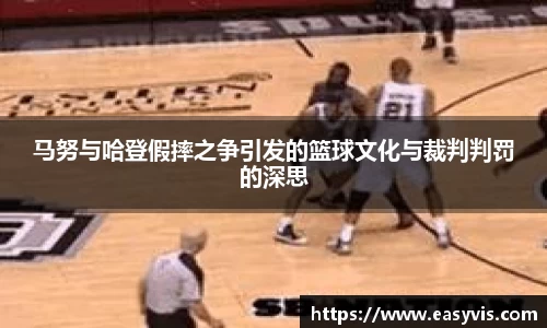 马努与哈登假摔之争引发的篮球文化与裁判判罚的深思