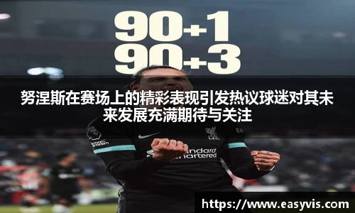 努涅斯在赛场上的精彩表现引发热议球迷对其未来发展充满期待与关注