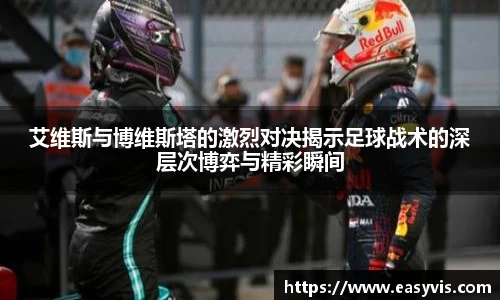 艾维斯与博维斯塔的激烈对决揭示足球战术的深层次博弈与精彩瞬间