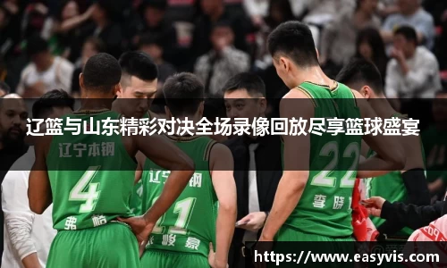 辽篮与山东精彩对决全场录像回放尽享篮球盛宴