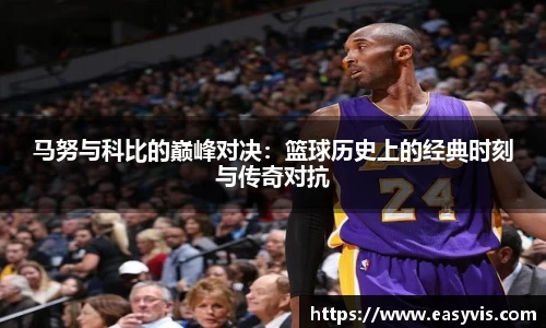 马努与科比的巅峰对决：篮球历史上的经典时刻与传奇对抗