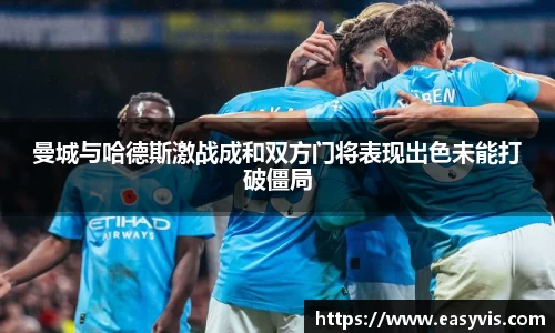 曼城与哈德斯激战成和双方门将表现出色未能打破僵局