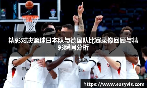 精彩对决篮球日本队与德国队比赛录像回顾与精彩瞬间分析