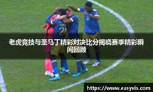 老虎竞技与圣马丁精彩对决比分揭晓赛季精彩瞬间回顾