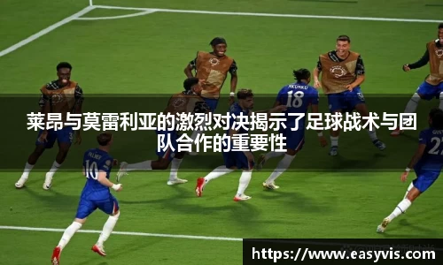 莱昂与莫雷利亚的激烈对决揭示了足球战术与团队合作的重要性