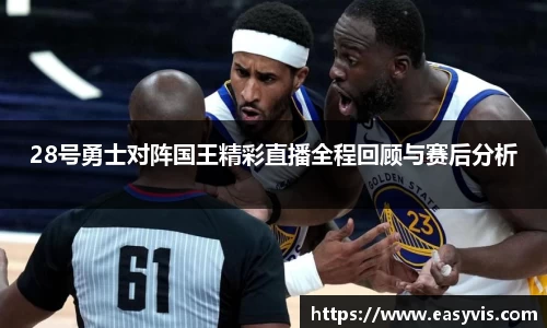 28号勇士对阵国王精彩直播全程回顾与赛后分析