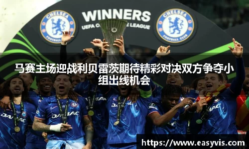 马赛主场迎战利贝雷茨期待精彩对决双方争夺小组出线机会