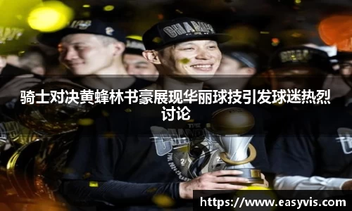 骑士对决黄蜂林书豪展现华丽球技引发球迷热烈讨论