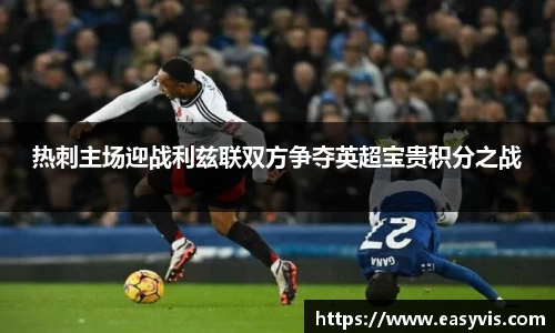 热刺主场迎战利兹联双方争夺英超宝贵积分之战