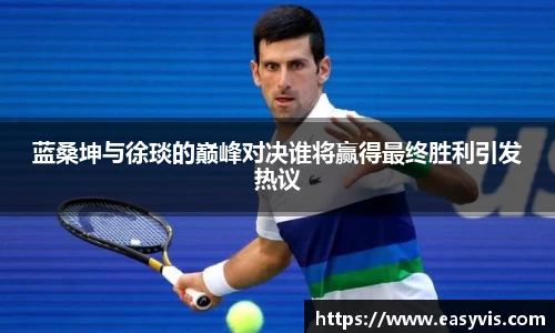 蓝桑坤与徐琰的巅峰对决谁将赢得最终胜利引发热议