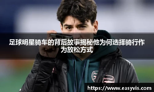 足球明星骑车的背后故事揭秘他为何选择骑行作为放松方式