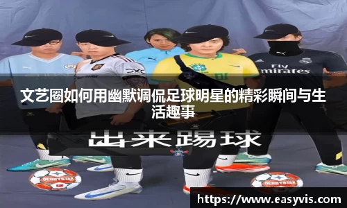 文艺圈如何用幽默调侃足球明星的精彩瞬间与生活趣事