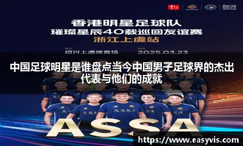 中国足球明星是谁盘点当今中国男子足球界的杰出代表与他们的成就