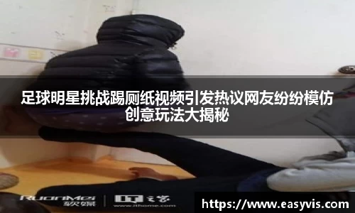 足球明星挑战踢厕纸视频引发热议网友纷纷模仿创意玩法大揭秘