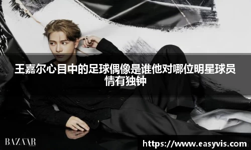王嘉尔心目中的足球偶像是谁他对哪位明星球员情有独钟