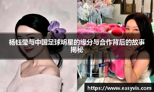 杨钰莹与中国足球明星的缘分与合作背后的故事揭秘
