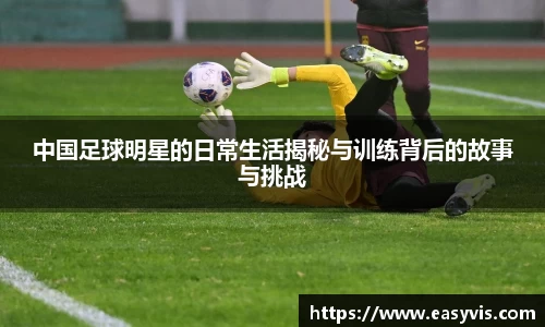 中国足球明星的日常生活揭秘与训练背后的故事与挑战